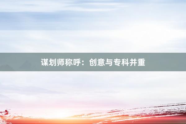 谋划师称呼：创意与专科并重