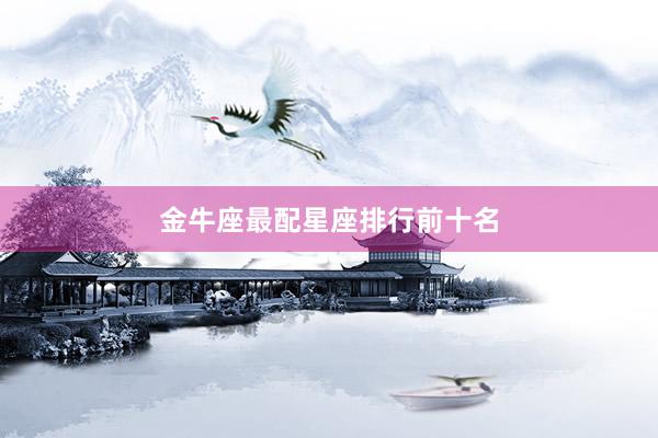 金牛座最配星座排行前十名