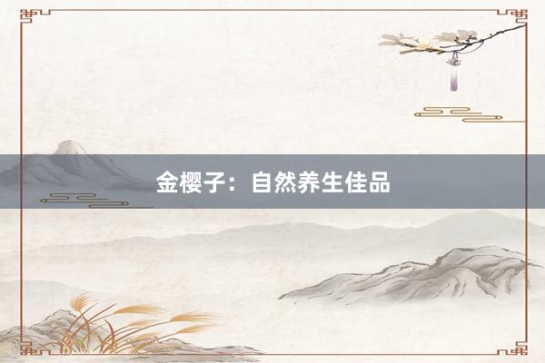 金樱子：自然养生佳品