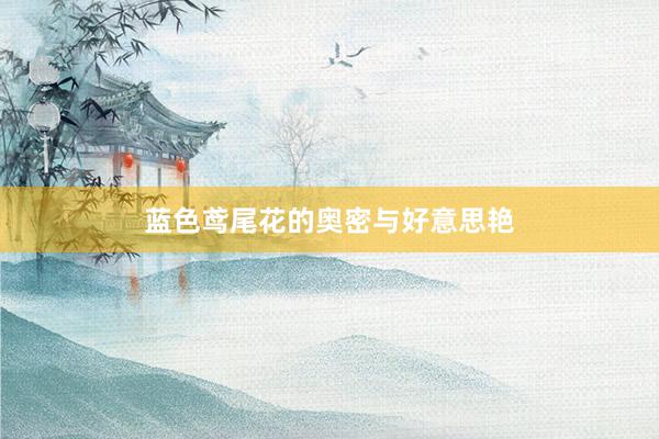 蓝色鸢尾花的奥密与好意思艳