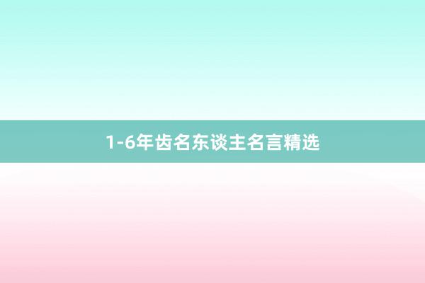 1-6年齿名东谈主名言精选